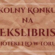 Więcej o: Wyniki Szkolnego Konkursu na Ekslibris Biblioteki I LO w Toruniu